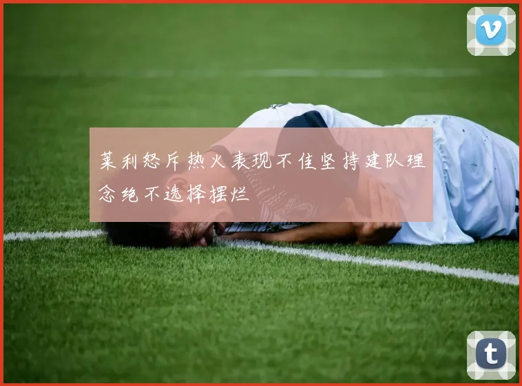 莱利怒斥热火表现不佳坚持建队理念绝不选择摆烂