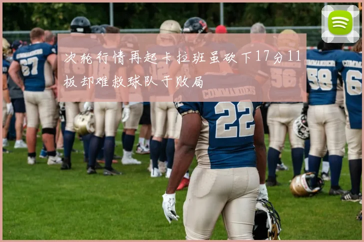 次轮行情再起卡拉班虽砍下17分11板却难救球队于败局