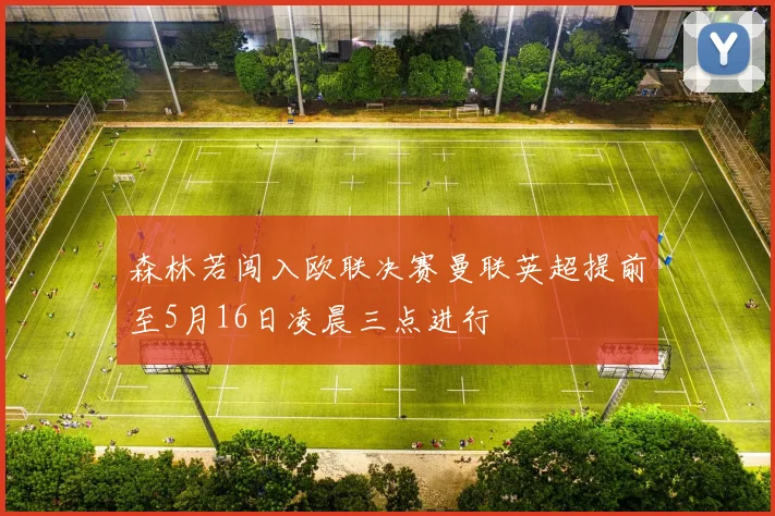 森林若闯入欧联决赛曼联英超提前至5月16日凌晨三点进行