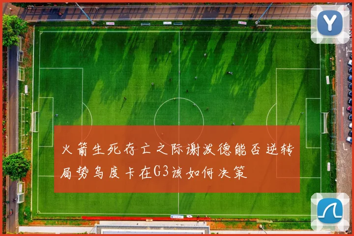 火箭生死存亡之际谢泼德能否逆转局势乌度卡在G3该如何决策
