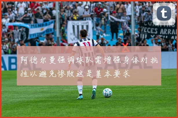 阿德尔曼强调球队需增强身体对抗性以避免惨败这是基本要求